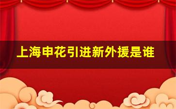 上海申花引进新外援是谁