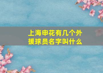 上海申花有几个外援球员名字叫什么