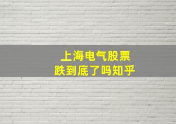 上海电气股票跌到底了吗知乎