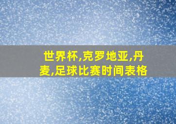 世界杯,克罗地亚,丹麦,足球比赛时间表格