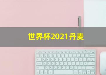 世界杯2021丹麦