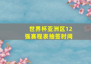 世界杯亚洲区12强赛程表抽签时间