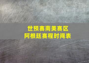 世预赛南美赛区阿根廷赛程时间表