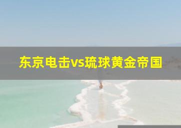 东京电击vs琉球黄金帝国