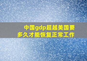 中国gdp超越美国要多久才能恢复正常工作