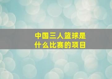 中国三人篮球是什么比赛的项目