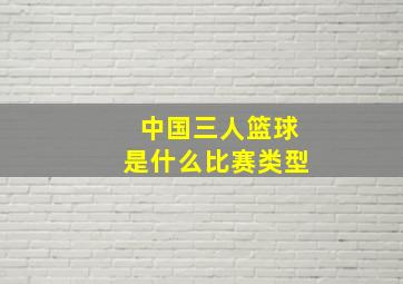 中国三人篮球是什么比赛类型