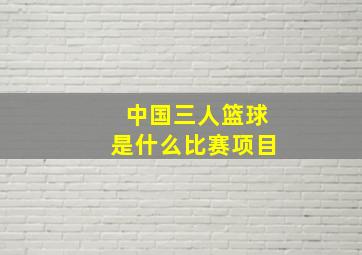 中国三人篮球是什么比赛项目