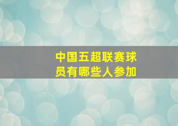 中国五超联赛球员有哪些人参加