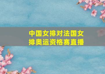 中国女排对法国女排奥运资格赛直播