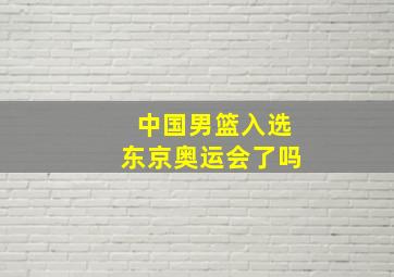 中国男篮入选东京奥运会了吗