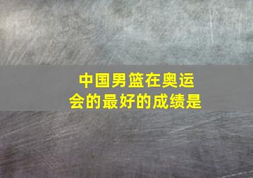 中国男篮在奥运会的最好的成绩是