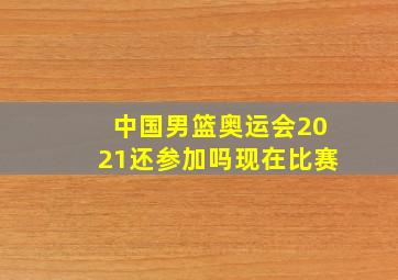 中国男篮奥运会2021还参加吗现在比赛