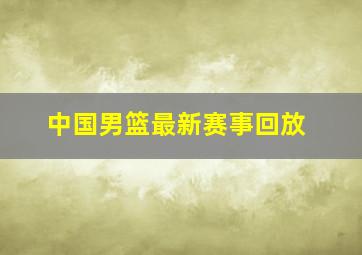 中国男篮最新赛事回放