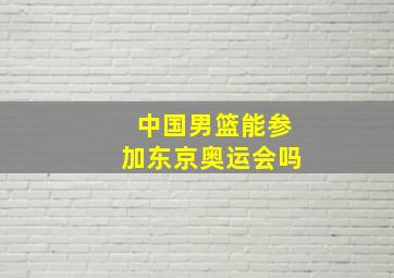 中国男篮能参加东京奥运会吗