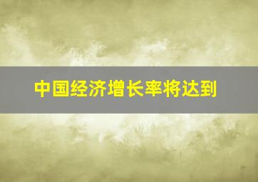 中国经济增长率将达到