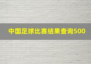 中国足球比赛结果查询500