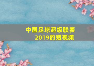 中国足球超级联赛2019的短视频