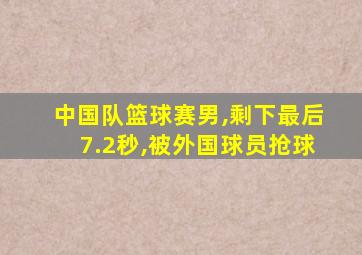 中国队篮球赛男,剩下最后7.2秒,被外国球员抢球