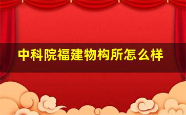 中科院福建物构所怎么样