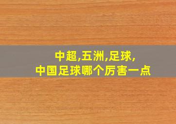 中超,五洲,足球,中国足球哪个厉害一点