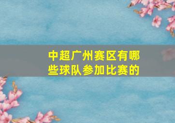 中超广州赛区有哪些球队参加比赛的