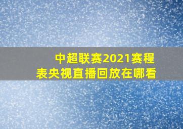 中超联赛2021赛程表央视直播回放在哪看