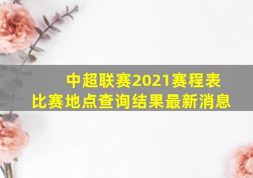 中超联赛2021赛程表比赛地点查询结果最新消息