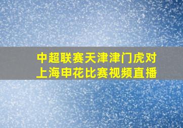 中超联赛天津津门虎对上海申花比赛视频直播