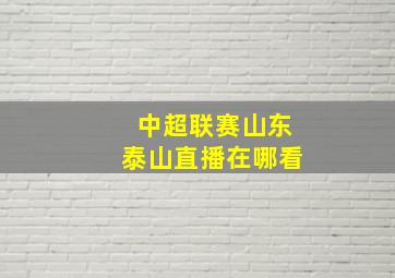 中超联赛山东泰山直播在哪看