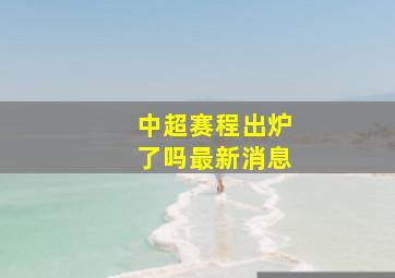 中超赛程出炉了吗最新消息