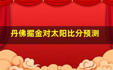 丹佛掘金对太阳比分预测