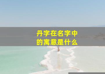 丹字在名字中的寓意是什么