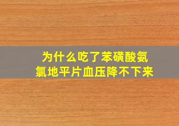 为什么吃了苯磺酸氨氯地平片血压降不下来