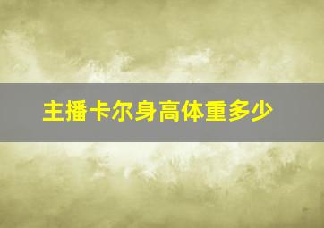 主播卡尔身高体重多少