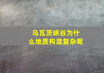 乌瓦茨峡谷为什么地质构造复杂呢