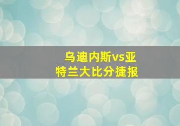 乌迪内斯vs亚特兰大比分捷报