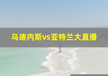 乌迪内斯vs亚特兰大直播