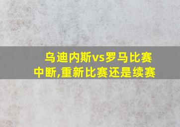 乌迪内斯vs罗马比赛中断,重新比赛还是续赛