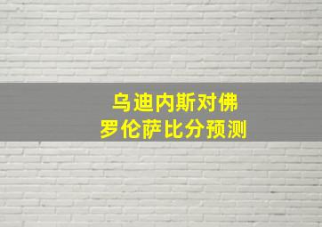 乌迪内斯对佛罗伦萨比分预测