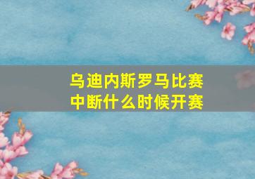 乌迪内斯罗马比赛中断什么时候开赛