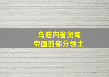 乌迪内省奥匈帝国的部分领土