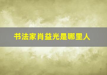 书法家肖益光是哪里人