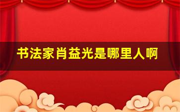 书法家肖益光是哪里人啊