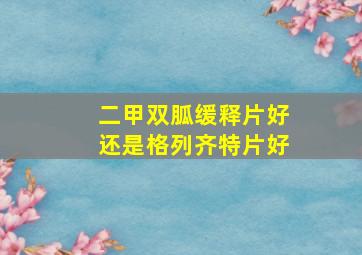 二甲双胍缓释片好还是格列齐特片好