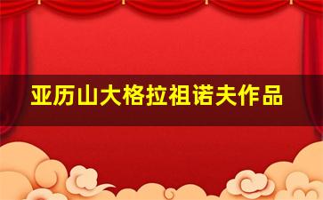 亚历山大格拉祖诺夫作品