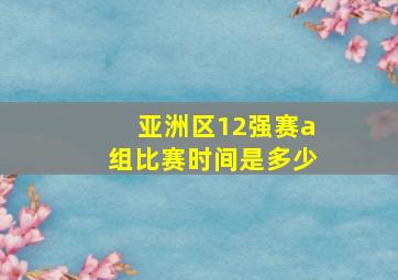 亚洲区12强赛a组比赛时间是多少