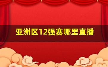 亚洲区12强赛哪里直播