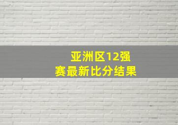 亚洲区12强赛最新比分结果