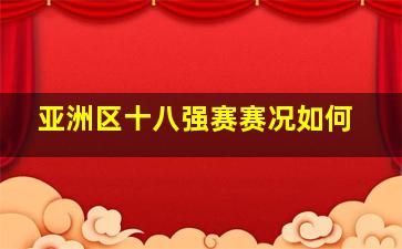 亚洲区十八强赛赛况如何